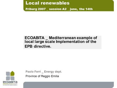 ECOABITA _ Mediterranean example of local large scale Implementation of the EPB directive. Local renewables Friburg 2007 _ session A2 _ june, thu 14th.