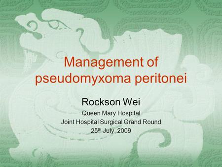 Management of pseudomyxoma peritonei Rockson Wei Queen Mary Hospital Joint Hospital Surgical Grand Round 25 th July, 2009.