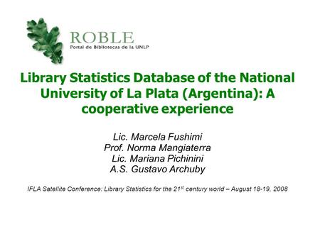 Library Statistics Database of the National University of La Plata (Argentina): A cooperative experience Lic. Marcela Fushimi Prof. Norma Mangiaterra Lic.