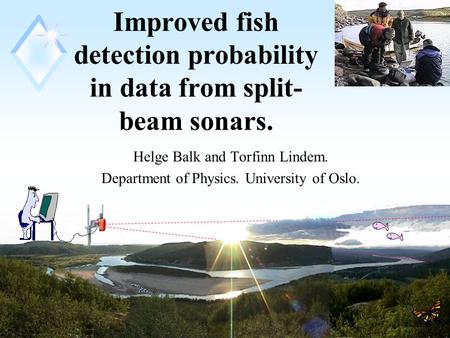 1 Improved fish detection probability in data from split- beam sonars. Helge Balk and Torfinn Lindem. Department of Physics. University of Oslo.