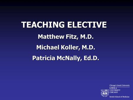 TEACHING ELECTIVE Matthew Fitz, M.D. Michael Koller, M.D. Patricia McNally, Ed.D.