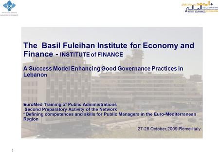 0 The Basil Fuleihan Institute for Economy and Finance - INSTITUTE of FINANCE A Success Model Enhancing Good Governance Practices in Lebano n EuroMed Training.