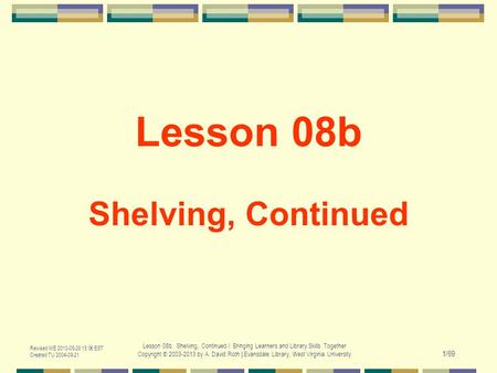 Revised WE 2013-05-29 15:06 EST Created TU 2004-09-21 Lesson 08b. Shelving, Continued / Bringing Learners and Library Skills Together Copyright © 2003-2013.