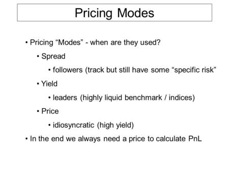 Pricing Modes Pricing “Modes” - when are they used? Spread followers (track but still have some “specific risk” Yield leaders (highly liquid benchmark.