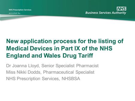 New application process for the listing of Medical Devices in Part IX of the NHS England and Wales Drug Tariff Dr Joanna Lloyd, Senior Specialist Pharmacist.