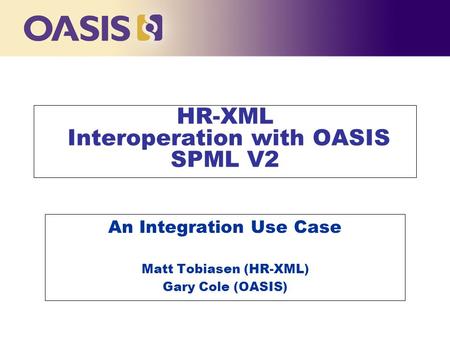 Click to edit Master title style HR-XML Interoperation with OASIS SPML V2 An Integration Use Case Matt Tobiasen (HR-XML) Gary Cole (OASIS)