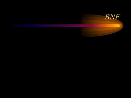 BNF. What is BNF? BNF stands for “Backus-Naur Form,” after the people who invented it BNF is a metalanguage--a language used to describe another language.