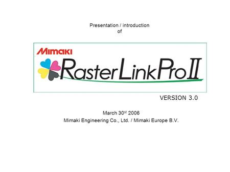 Presentation / introduction of VERSION 3.0 March 30 st 2006 Mimaki Engineering Co., Ltd. / Mimaki Europe B.V.