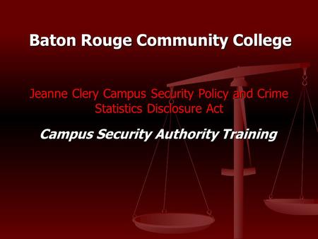 Jeanne Clery Campus Security Policy and Crime Statistics Disclosure Act Campus Security Authority Training Baton Rouge Community College.