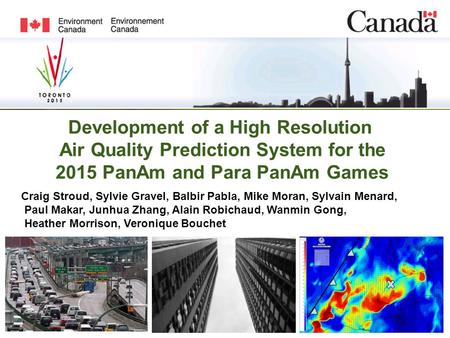 Development of a High Resolution Air Quality Prediction System for the 2015 PanAm and Para PanAm Games Craig Stroud, Sylvie Gravel, Balbir Pabla, Mike.