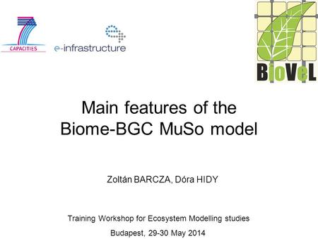 Main features of the Biome-BGC MuSo model Zoltán BARCZA, Dóra HIDY Training Workshop for Ecosystem Modelling studies Budapest, 29-30 May 2014.