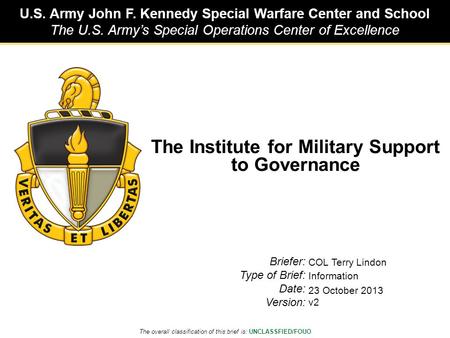 U.S. Army John F. Kennedy Special Warfare Center and School The U.S. Army’s Special Operations Center of Excellence The overall classification of this.