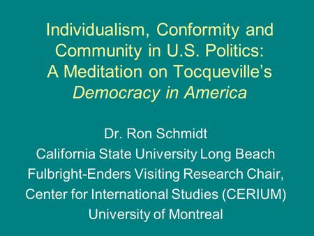 Individualism, Conformity and Community in U.S. Politics: A Meditation on Tocqueville’s Democracy in America Dr. Ron Schmidt California State University.