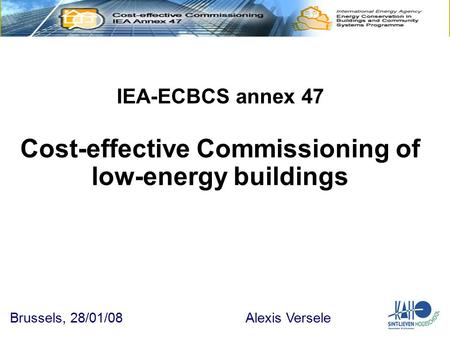 IEA-ECBCS annex 47 Cost-effective Commissioning of low-energy buildings Brussels, 28/01/08 Alexis Versele.