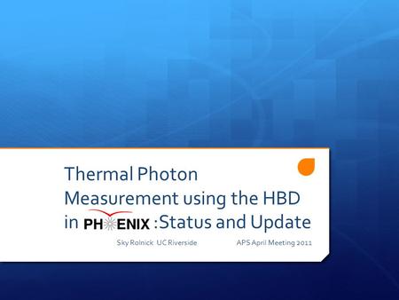 Thermal Photon Measurement using the HBD in PHENIX :Status and Update Sky RolnickUC RiversideAPS April Meeting 2011.