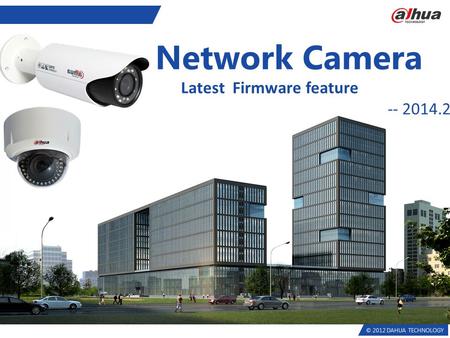 © 2012 DAHUA TECHNOLOGY Network Camera Latest Firmware feature -- 2014.2.