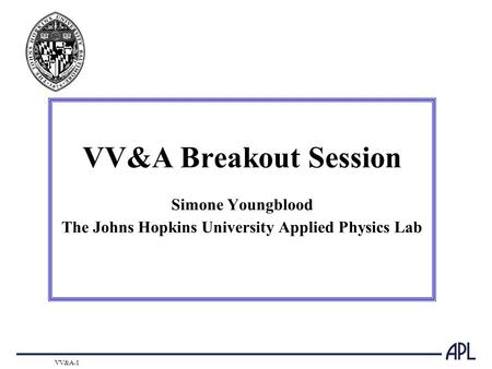 VV&A-1 VV&A Breakout Session Simone Youngblood The Johns Hopkins University Applied Physics Lab.