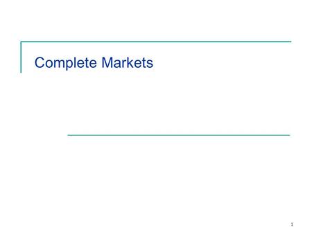 1 Complete Markets. 2 Definitions Event State of the world State Contingent Claim (State Claim)  Payoff Vector  Market is a payoff vector Exchange dollars.