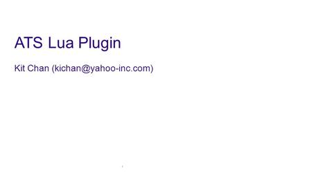 Kit Chan (kichan@yahoo-inc.com) ATS Lua Plugin Kit Chan (kichan@yahoo-inc.com) Hi, My name is kit.