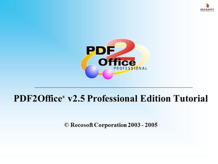 PDF2Office ® v2.5 Professional Edition Tutorial © Recosoft Corporation 2003 - 2005.