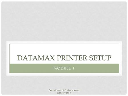 Department of Environmental Conservation 1 DATAMAX PRINTER SETUP MODULE 1.