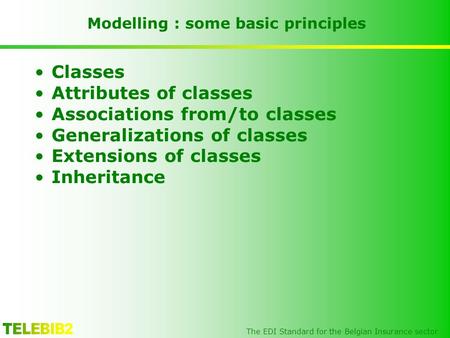 The EDI Standard for the Belgian Insurance sector Modelling : some basic principles Classes Attributes of classes Associations from/to classes Generalizations.