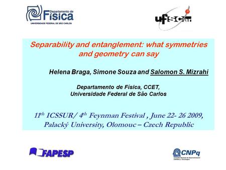 1 Separability and entanglement: what symmetries and geometry can say Helena Braga, Simone Souza and Salomon S. Mizrahi Departamento de Física, CCET, Universidade.