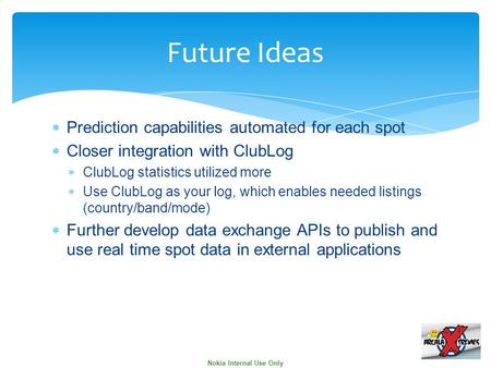 Nokia Internal Use Only  Prediction capabilities automated for each spot  Closer integration with ClubLog  ClubLog statistics utilized more  Use ClubLog.