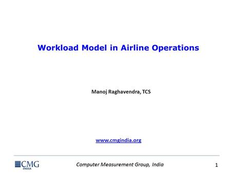 Computer Measurement Group, India 1 1 www.cmgindia.org Workload Model in Airline Operations Manoj Raghavendra, TCS.