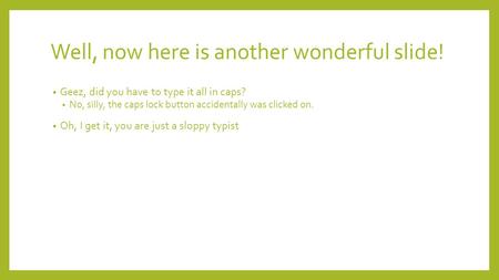 Well, now here is another wonderful slide! Geez, did you have to type it all in caps? No, silly, the caps lock button accidentally was clicked on. Oh,