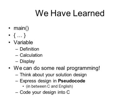 We Have Learned main() { … } Variable –Definition –Calculation –Display We can do some real programming! –Think about your solution design –Express design.