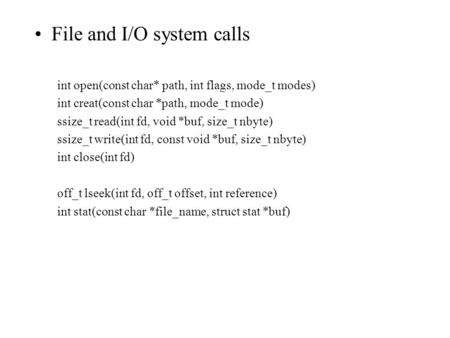 File and I/O system calls int open(const char* path, int flags, mode_t modes) int creat(const char *path, mode_t mode) ssize_t read(int fd, void *buf,