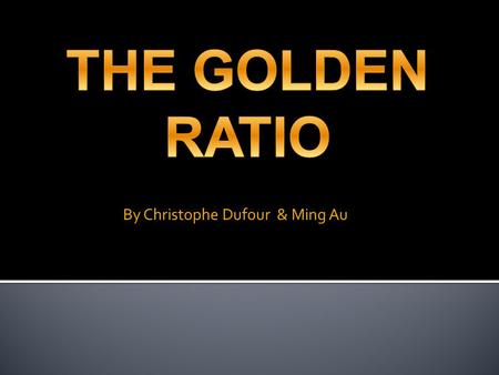 By Christophe Dufour & Ming Au. Finding φ. The property that defines the golden ratio is: L = L+1 1 L a. Cross multiplying and rearranging the equation.