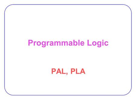 Programmable Logic PAL, PLA.