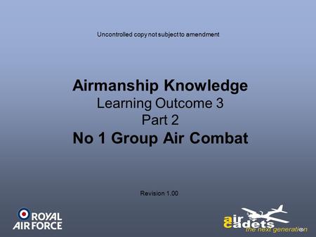 Airmanship Knowledge Learning Outcome 3 Part 2 No 1 Group Air Combat Uncontrolled copy not subject to amendment Revision 1.00.