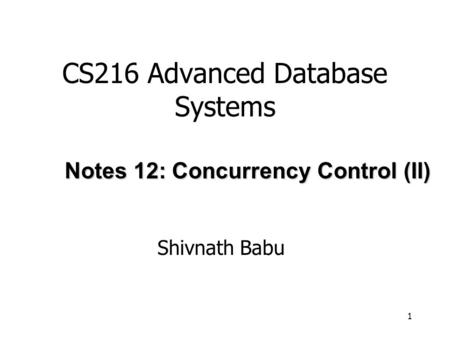 1 CS216 Advanced Database Systems Shivnath Babu Notes 12: Concurrency Control (II)