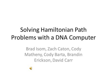 Solving Hamiltonian Path Problems with a DNA Computer Brad Isom, Zach Caton, Cody Matheny, Cody Barta, Brandin Erickson, David Carr.