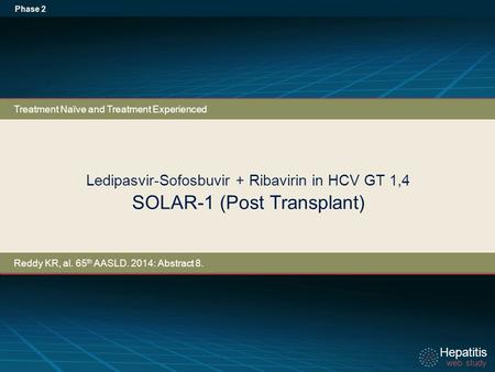 Hepatitis web study Hepatitis web study Ledipasvir-Sofosbuvir + Ribavirin in HCV GT 1,4 SOLAR-1 (Post Transplant) Phase 2 Treatment Naïve and Treatment.