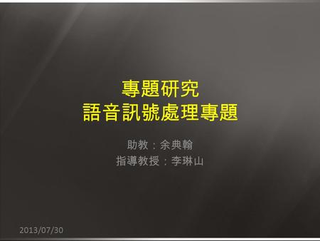 專題研究 語音訊號處理專題 助教：余典翰 指導教授：李琳山 2013/07/30.