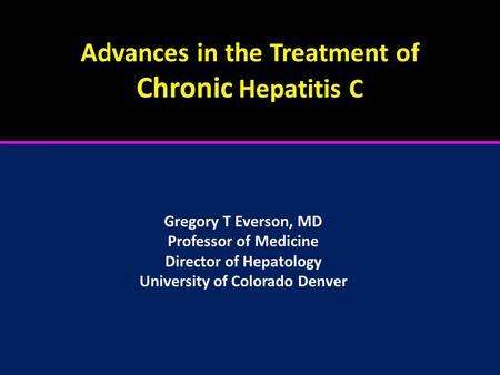 Advances in the Treatment of Chronic Hepatitis C Gregory T Everson, MD Professor of Medicine Director of Hepatology University of Colorado Denver.