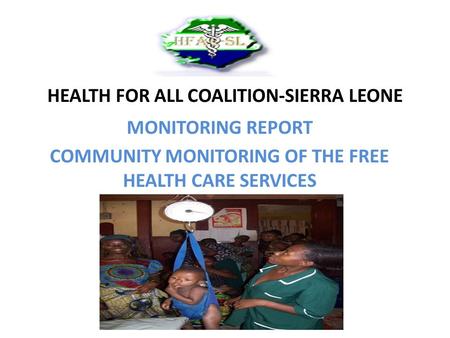 HEALTH FOR ALL COALITION-SIERRA LEONE MONITORING REPORT COMMUNITY MONITORING OF THE FREE HEALTH CARE SERVICES.