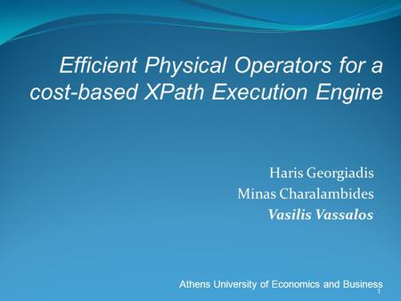 Haris Georgiadis Minas Charalambides Vasilis Vassalos Athens University of Economics and Business 1 Efficient Physical Operators for a cost-based XPath.