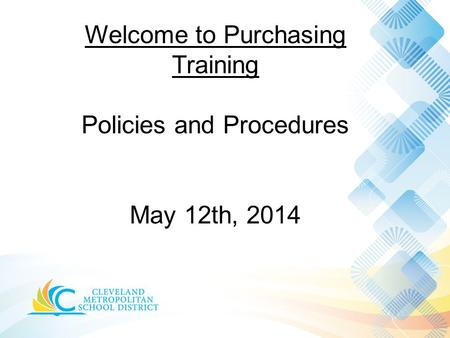 Welcome to Purchasing Training Policies and Procedures May 12th, 2014.