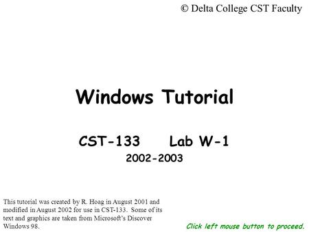 Click left mouse button to proceed. Windows Tutorial CST-133 Lab W-1 2002-2003 © Delta College CST Faculty This tutorial was created by R. Hoag in August.