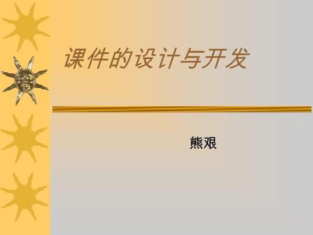 课件的设计与开发 熊艰. 课件的设计与开发  CAI 课件是一种教学系统，同时又是教 学软件，其设计与开发采用软件工程的 思想和方法，涉及到多种学科的知识和 各方面的专业技术人员。  按照软件工程中的生命周期法的思想进 行 CAI 课件设计与开发时，可将过程分 为如下几个阶段：