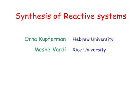 Synthesis of Reactive systems Orna Kupferman Hebrew University Moshe Vardi Rice University.