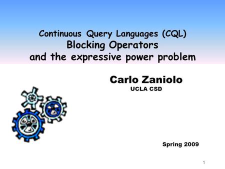 1 Continuous Query Languages (CQL) Blocking Operators and the expressive power problem Carlo Zaniolo UCLA CSD Spring 2009.