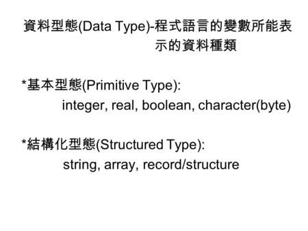 資料型態(Data Type)-程式語言的變數所能表 示的資料種類 *基本型態(Primitive Type):