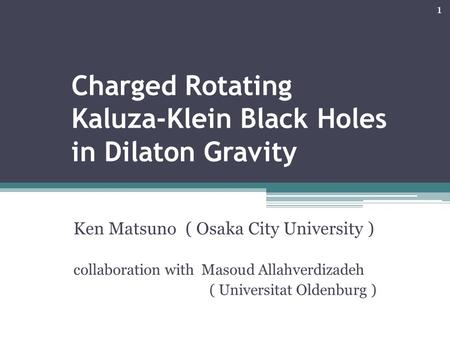 Charged Rotating Kaluza-Klein Black Holes in Dilaton Gravity Ken Matsuno ( Osaka City University ) collaboration with Masoud Allahverdizadeh ( Universitat.