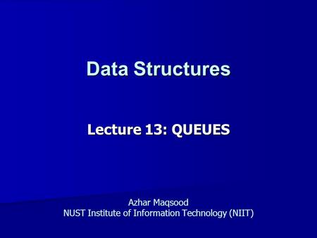 Data Structures Lecture 13: QUEUES Azhar Maqsood NUST Institute of Information Technology (NIIT)